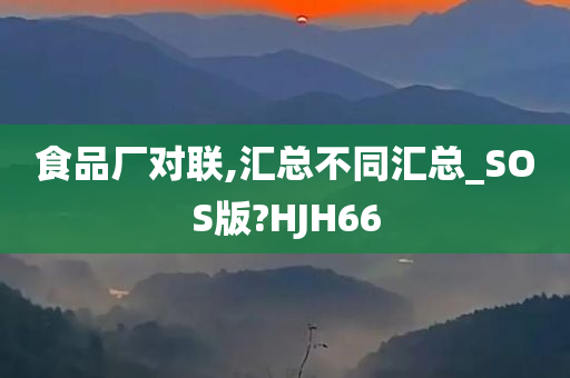 食品厂对联,汇总不同汇总_SOS版?HJH66