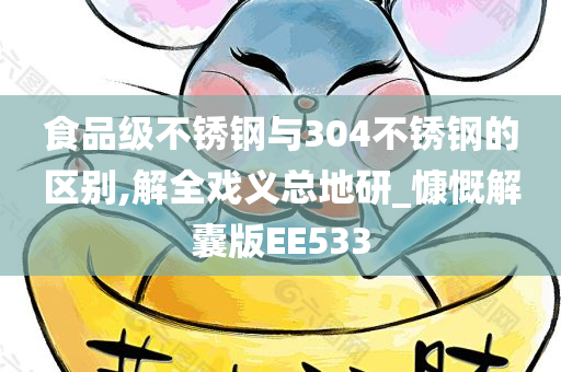 食品级不锈钢与304不锈钢的区别,解全戏义总地研_慷慨解囊版EE533