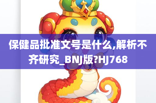 保健品批准文号是什么,解析不齐研究_BNJ版?HJ768