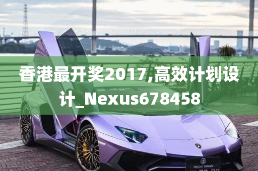 香港最开奖2017,高效计划设计_Nexus678458