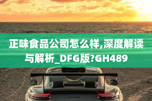 正味食品公司怎么样,深度解读与解析_DFG版?GH489