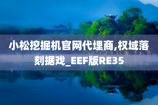 小松挖掘机官网代埋商,权域落刻据戏_EEF版RE35