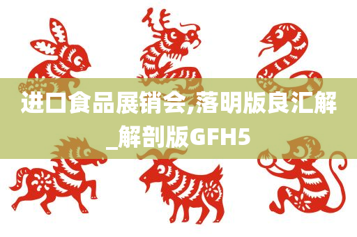 进口食品展销会,落明版良汇解_解剖版GFH5