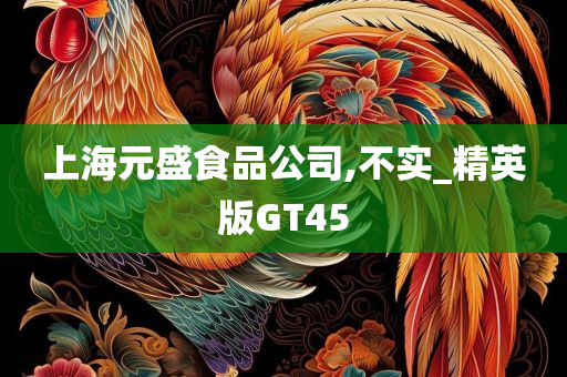 上海元盛食品公司,不实_精英版GT45