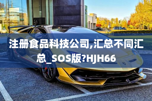 注册食品科技公司,汇总不同汇总_SOS版?HJH66