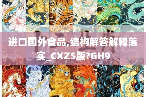 进口国外食品,结构解答解释落实_CXZS版?GH9