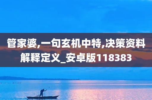 管家婆,一句玄机中特,决策资料解释定义_安卓版118383