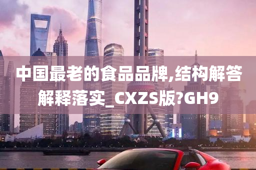 中国最老的食品品牌,结构解答解释落实_CXZS版?GH9