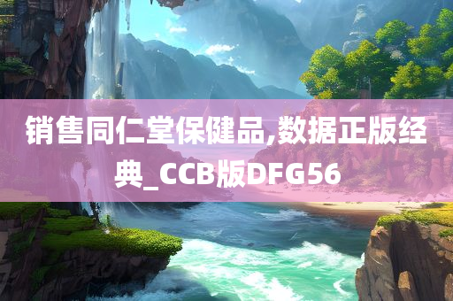 销售同仁堂保健品,数据正版经典_CCB版DFG56