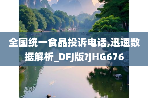 全国统一食品投诉电话,迅速数据解析_DFJ版?JHG676