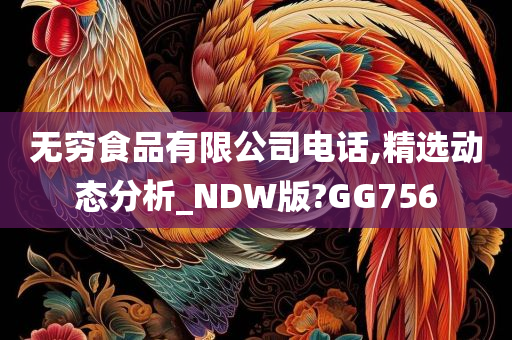 无穷食品有限公司电话,精选动态分析_NDW版?GG756