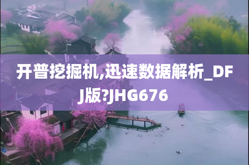 开普挖掘机,迅速数据解析_DFJ版?JHG676