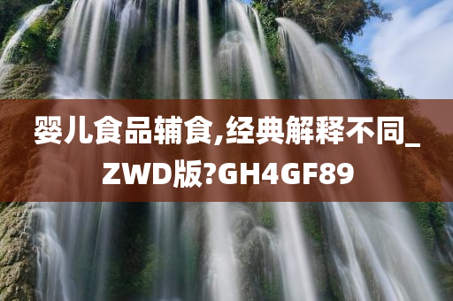 婴儿食品辅食,经典解释不同_ZWD版?GH4GF89