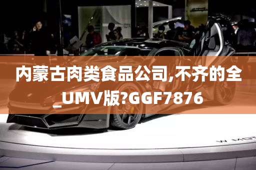 内蒙古肉类食品公司,不齐的全_UMV版?GGF7876