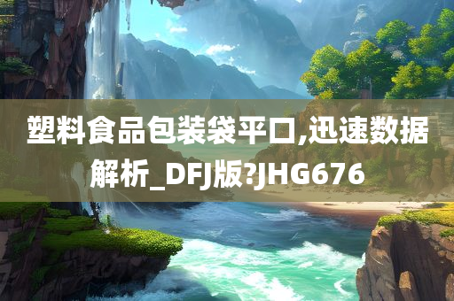 塑料食品包装袋平口,迅速数据解析_DFJ版?JHG676