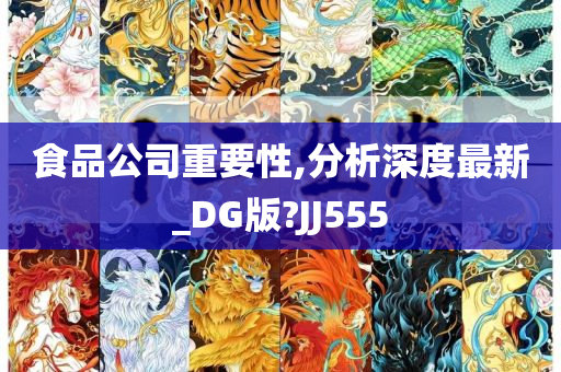 食品公司重要性,分析深度最新_DG版?JJ555