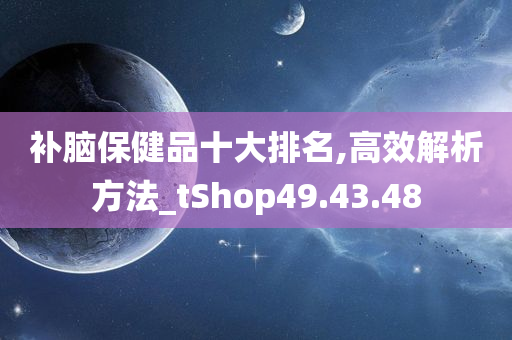 补脑保健品十大排名,高效解析方法_tShop49.43.48