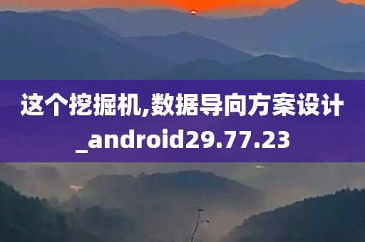 这个挖掘机,数据导向方案设计_android29.77.23