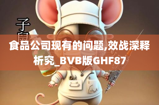 食品公司现有的问题,效战深释析究_BVB版GHF87