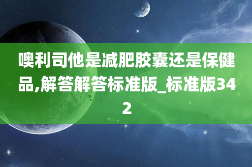 噢利司他是减肥胶囊还是保健品,解答解答标准版_标准版342