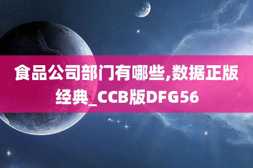 食品公司部门有哪些,数据正版经典_CCB版DFG56