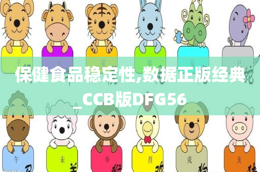 保健食品稳定性,数据正版经典_CCB版DFG56