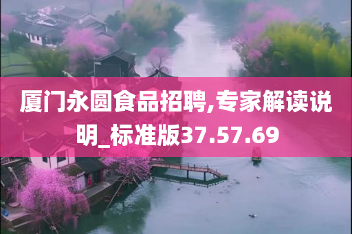 厦门永圆食品招聘,专家解读说明_标准版37.57.69