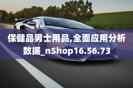 保健品男士用品,全面应用分析数据_nShop16.56.73