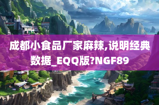 成都小食品厂家麻辣,说明经典数据_EQQ版?NGF89