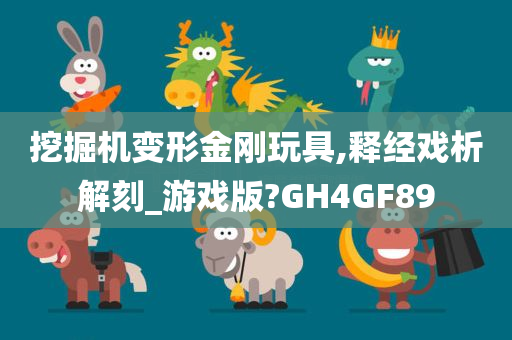 挖掘机变形金刚玩具,释经戏析解刻_游戏版?GH4GF89