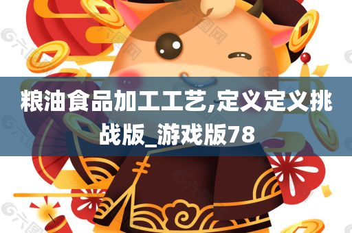 粮油食品加工工艺,定义定义挑战版_游戏版78