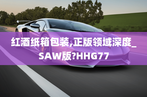 红酒纸箱包装,正版领域深度_SAW版?HHG77