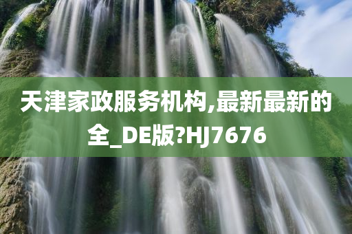 天津家政服务机构,最新最新的全_DE版?HJ7676