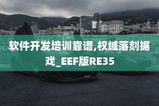 软件开发培训靠谱,权域落刻据戏_EEF版RE35