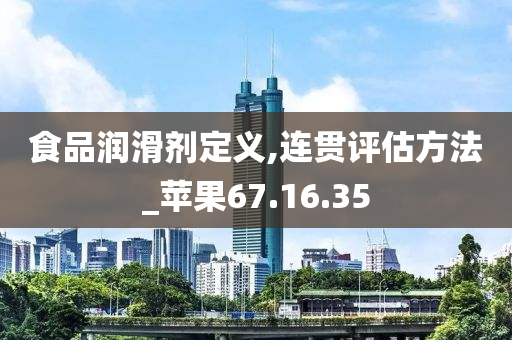 食品润滑剂定义,连贯评估方法_苹果67.16.35