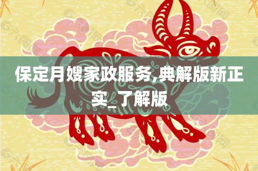 保定月嫂家政服务,典解版新正实_了解版