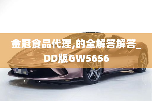 金冠食品代理,的全解答解答_DD版GW5656