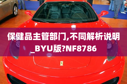 保健品主管部门,不同解析说明_BYU版?NF8786