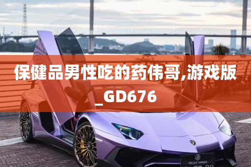 保健品男性吃的药伟哥,游戏版_GD676