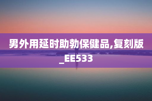 男外用延时助勃保健品,复刻版_EE533