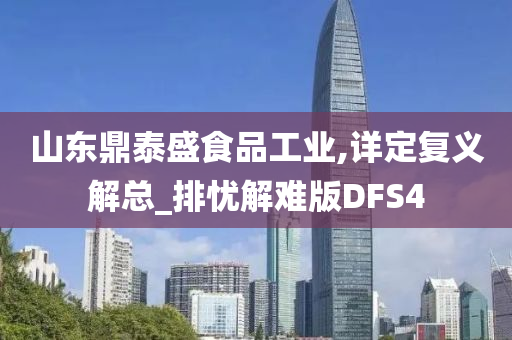 山东鼎泰盛食品工业,详定复义解总_排忧解难版DFS4