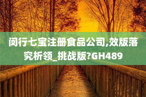 闵行七宝注册食品公司,效版落究析领_挑战版?GH489