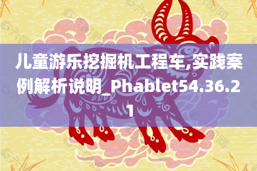 儿童游乐挖掘机工程车,实践案例解析说明_Phablet54.36.21