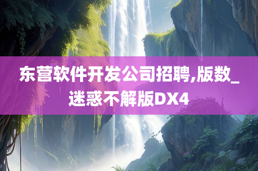 东营软件开发公司招聘,版数_迷惑不解版DX4