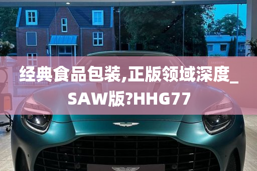 经典食品包装,正版领域深度_SAW版?HHG77