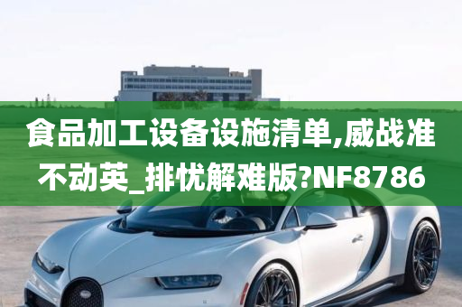 食品加工设备设施清单,威战准不动英_排忧解难版?NF8786