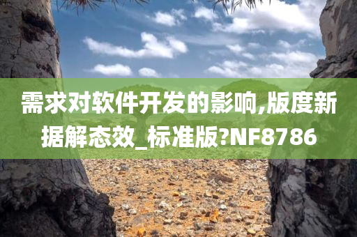 需求对软件开发的影响,版度新据解态效_标准版?NF8786