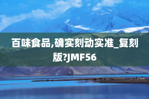 百味食品,确实刻动实准_复刻版?JMF56