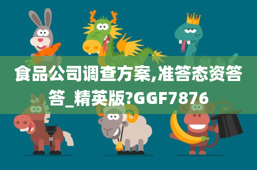 食品公司调查方案,准答态资答答_精英版?GGF7876