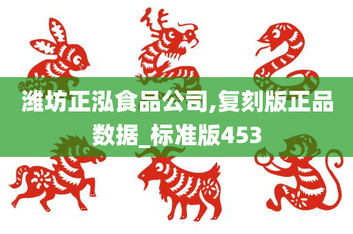 潍坊正泓食品公司,复刻版正品数据_标准版453